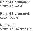 Roland Herzmanek
Verkauf / Design

Roland Herzmanek
CAD / Design

Ralf Wahl
Verkauf / Projektleitung


