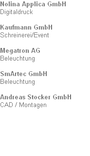 Nolina Applica GmbH
Digitaldruck

Kaufmann GmbH
Schreinerei/Event

Megatron AG
Beleuchtung

SmArtec GmbH
Beleuchtung

Andreas Stocker GmbH
CAD / Montagen
 